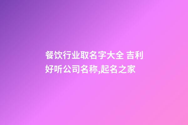 餐饮行业取名字大全 吉利好听公司名称,起名之家-第1张-公司起名-玄机派